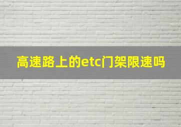 高速路上的etc门架限速吗