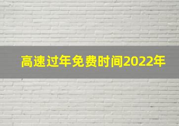 高速过年免费时间2022年