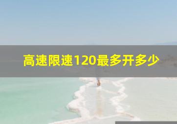 高速限速120最多开多少