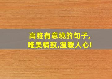 高雅有意境的句子,唯美精致,温暖人心!