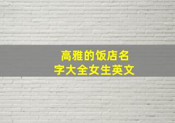 高雅的饭店名字大全女生英文