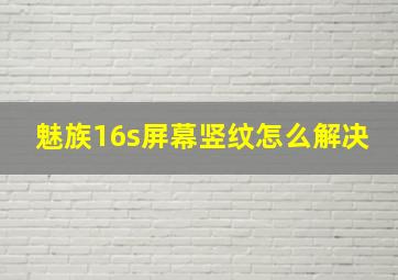 魅族16s屏幕竖纹怎么解决