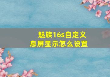 魅族16s自定义息屏显示怎么设置