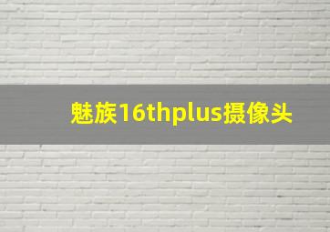 魅族16thplus摄像头