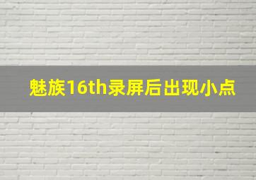 魅族16th录屏后出现小点