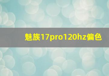 魅族17pro120hz偏色