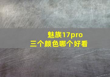 魅族17pro三个颜色哪个好看