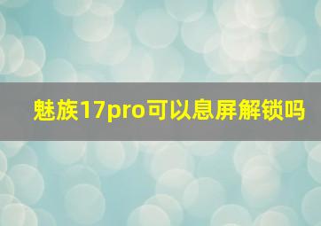 魅族17pro可以息屏解锁吗