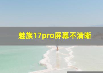 魅族17pro屏幕不清晰