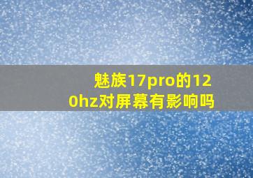 魅族17pro的120hz对屏幕有影响吗