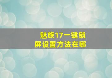 魅族17一键锁屏设置方法在哪