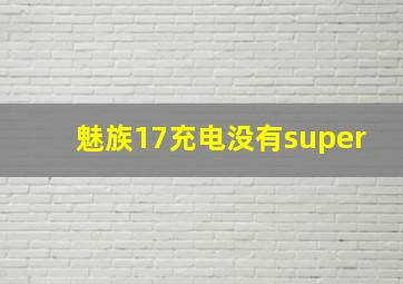 魅族17充电没有super