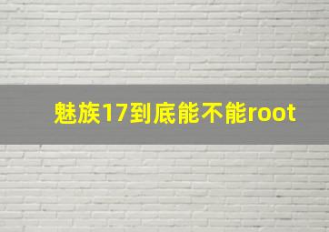 魅族17到底能不能root