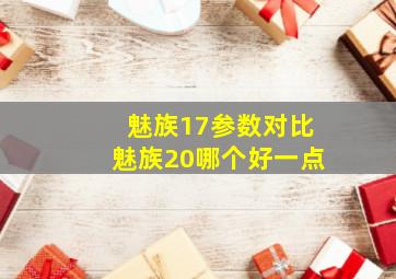 魅族17参数对比魅族20哪个好一点