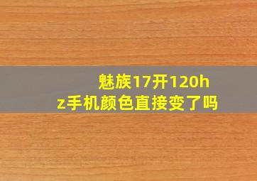 魅族17开120hz手机颜色直接变了吗