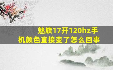 魅族17开120hz手机颜色直接变了怎么回事