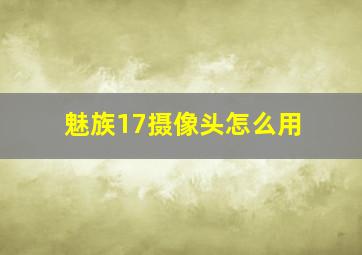 魅族17摄像头怎么用