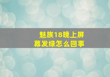 魅族18晚上屏幕发绿怎么回事