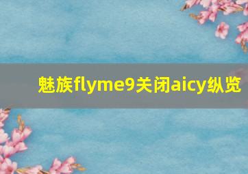 魅族flyme9关闭aicy纵览