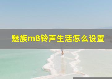 魅族m8铃声生活怎么设置