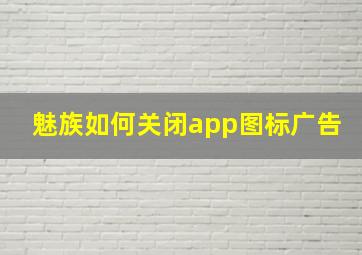 魅族如何关闭app图标广告