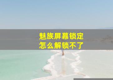 魅族屏幕锁定怎么解锁不了