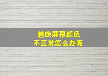 魅族屏幕颜色不正常怎么办呢