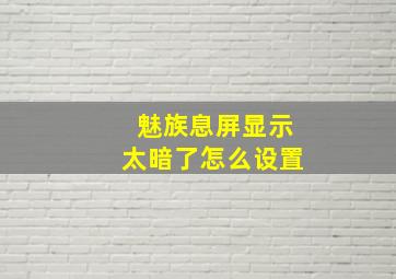 魅族息屏显示太暗了怎么设置