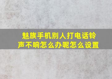 魅族手机别人打电话铃声不响怎么办呢怎么设置