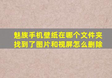 魅族手机壁纸在哪个文件夹找到了图片和视屏怎么删除