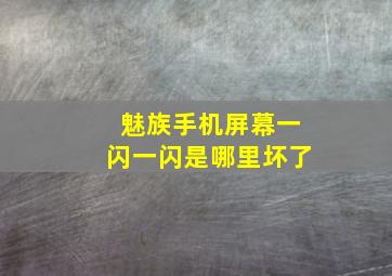 魅族手机屏幕一闪一闪是哪里坏了