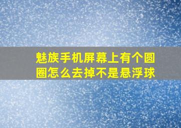 魅族手机屏幕上有个圆圈怎么去掉不是悬浮球