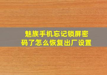 魅族手机忘记锁屏密码了怎么恢复出厂设置