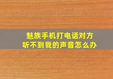 魅族手机打电话对方听不到我的声音怎么办