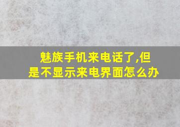 魅族手机来电话了,但是不显示来电界面怎么办