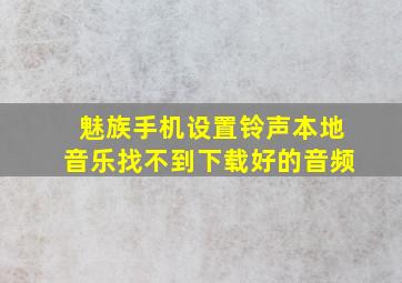 魅族手机设置铃声本地音乐找不到下载好的音频