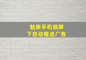 魅族手机锁屏下自动推送广告