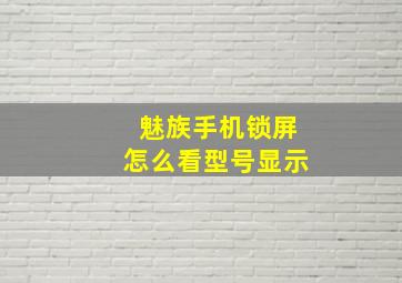 魅族手机锁屏怎么看型号显示