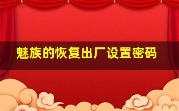 魅族的恢复出厂设置密码