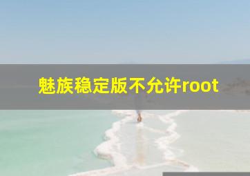 魅族稳定版不允许root