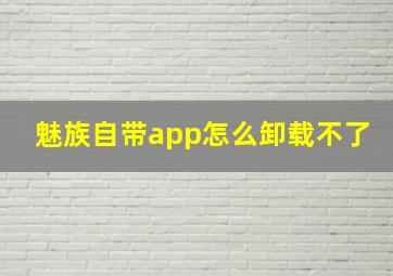 魅族自带app怎么卸载不了