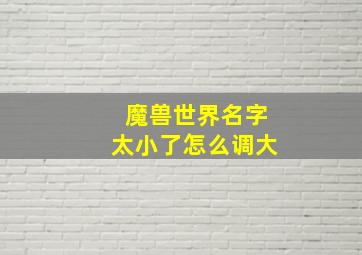 魔兽世界名字太小了怎么调大