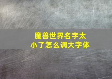 魔兽世界名字太小了怎么调大字体