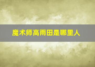 魔术师高雨田是哪里人