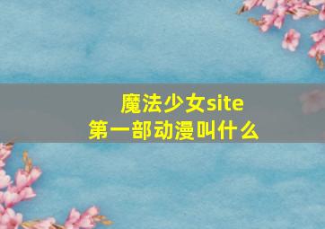 魔法少女site第一部动漫叫什么