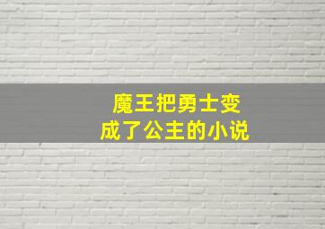 魔王把勇士变成了公主的小说