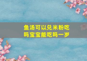 鱼汤可以兑米粉吃吗宝宝能吃吗一岁