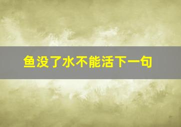 鱼没了水不能活下一句