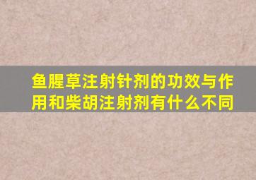 鱼腥草注射针剂的功效与作用和柴胡注射剂有什么不同