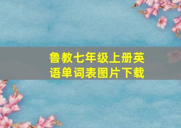 鲁教七年级上册英语单词表图片下载